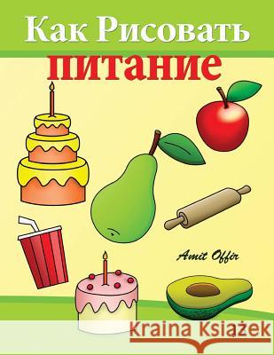 How to Draw Food (Russian Edition): Drawing Books for Beginners Amit Offir Amit Offir 9781494420246 Createspace