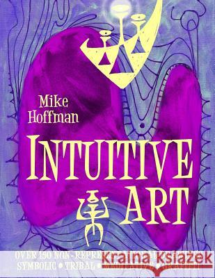 Intuitive Art: Over 150 Non-Representational Drawings Symbolic Tribal Meditative Grafitti Mike Hoffman 9781494420529 Createspace Independent Publishing Platform