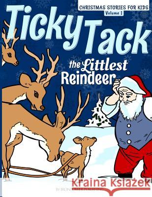 Ticky Tack The Littlest Reindeer - A Christmas Book for Children: Christmas Stories for Kids Volume 1 Publishing, Ironpower 9781494420840 Createspace