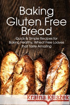 Baking Gluten Free Bread: Simple Recipes for Busy Moms Sarah Sophia 9781494421335 Createspace