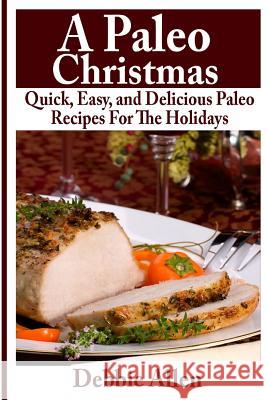 A Paleo Christmas: Quick, Easy, and Delicious Paleo Recipes For The Holidays Allen, Debbie 9781494421359