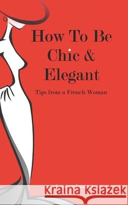 How To Be Chic And Elegant: Tips From A French Woman Lecoeur, Marie-Anne 9781494421656 Createspace
