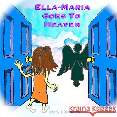 Ella-Maria Goes to Heaven Mark J. Jannetta 9781494422592 Createspace
