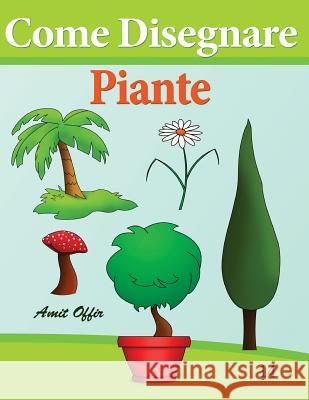 Come Disegnare - Piante: Disegno Per Bambini: Imparare a Disegnare Amit Offir Amit Offir 9781494423001 Createspace