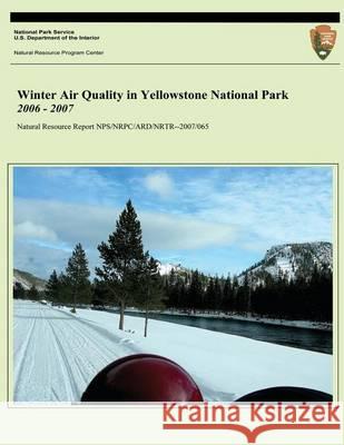 Winter Air Quality in Yellowstone National Park 2006 - 2007 John D. Ra U. S. Department Nationa 9781494423407 Createspace