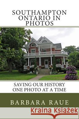 Southampton Ontario in Photos: Saving Our History One Photo at a Time Mrs Barbara Raue 9781494423643 Createspace