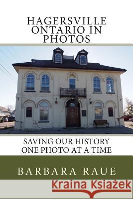 Hagersville Ontario in Photos: Saving Our History One Photo at a Time Mrs Barbara Raue 9781494424022 Createspace