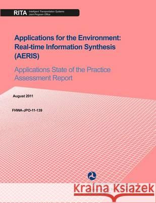 Applications for the Environment: Real-time Information Synthesis (AERIS): Applications State of the Practice Assessment Report U. S. Department of Transportation 9781494424503 Createspace