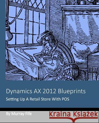 Dynamics AX 2012 Blueprints: Setting Up A Retail Store With POS Fife, Murray 9781494425531 Createspace