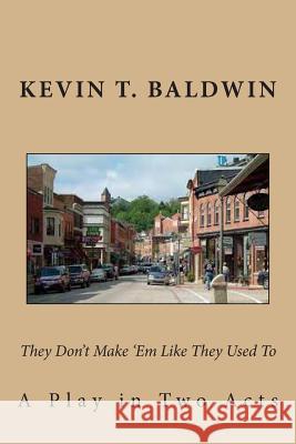 They Don't Make 'Em Like They Used To: A Play in Two Acts Baldwin, Kevin T. 9781494425593 Createspace