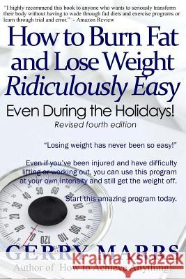 How to Burn Fat and Lose Weight Ridiculously Easy: Even During the Holidays! Gerry Marrs 9781494425630 Createspace