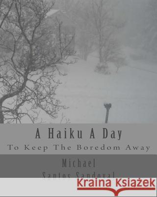 A Haiku A Day: To Keep The Boredom Away Sandoval, Michael Santos 9781494425852