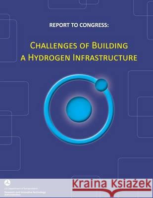 Report to Congress: Challenges of Building a Hydrogen Infrastructure U. S. Department of Transportation 9781494426231 Createspace