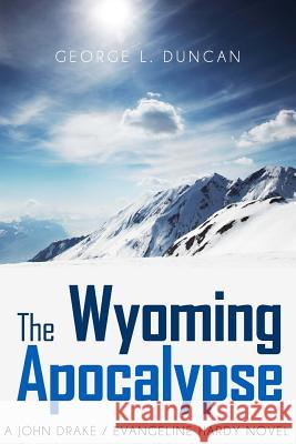 The Wyoming Apocalypse: A John Drake / Evangeline Hardy Novel George L. Duncan 9781494427078