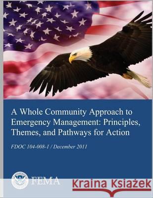 A Whole Community Approach to Emergency Management: Principles, Themes, and Pathways for Action U. S. Department of Homeland Security- F 9781494428624 Createspace