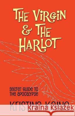 The Virgin and the Harlot: Secret Guide to the Apocalypse Kristina Kaine 9781494428778 Createspace