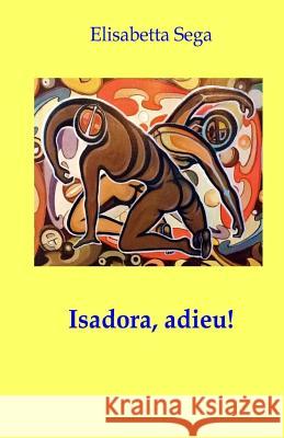 Isadora, adieu! Sega, Elisabetta 9781494430030