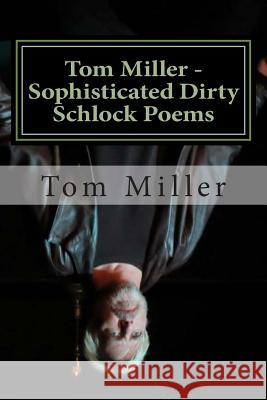 Tom Miller - Sophisticated Dirty Schlock Poems: a FREDInk Production Miller, Tom 9781494430887 Createspace