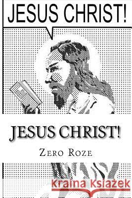 Jesus Christ! Zero Roze 9781494432324 Createspace