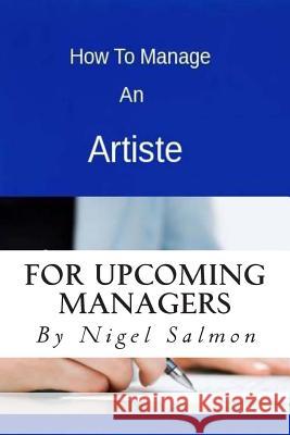 How To Manage An Artiste Salmon, Nigel Damian 9781494433833 Createspace