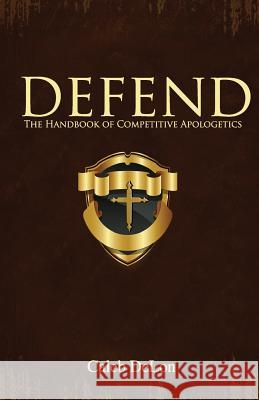 Defend: The Handbook of Competitive Apologetics Caleb Delon 9781494437183 Createspace