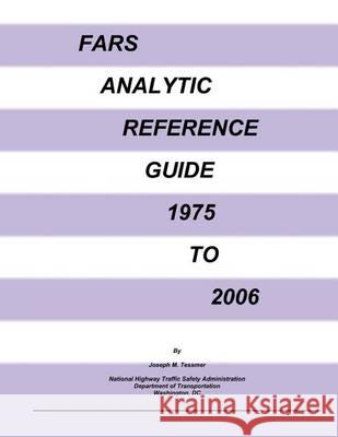 FARS Analytic Reference Guide 1975 to 2006 National Highway Traffic Safety Administ 9781494440725