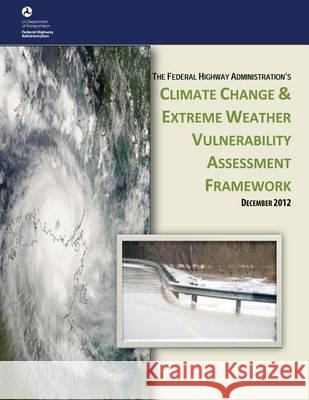 Climate Change and Extreme Weather Vulnerability Assessment Framework U. S. Department of Transportation 9781494440862 Createspace