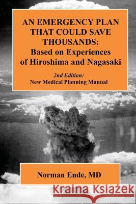 An Emergency Plan that could Save Thousands: Based on Experiences of Hiroshima and Nagasaki Ende MD, Norman 9781494443108 Createspace