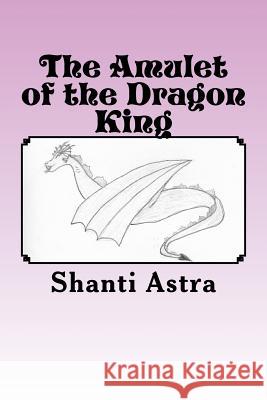 The Amulet of the Dragon King Shanti Astra 9781494443641