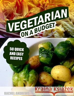 Vegetarian On a Budget: 50 Quick and Easy Recipes Andrews, Rachel 9781494444358 Createspace