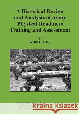 A Historical Review and Analysis of Army Physical Readiness Training and Assessment Whitfield B. East 9781494444969