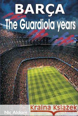 Barça: The Guardiola Years Aldam, Nic 9781494445119 Createspace