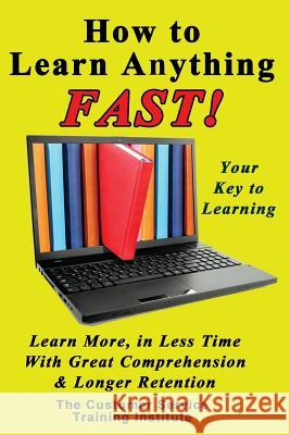 How to Learn Anything FAST! Training Institute, Customer Service 9781494445126 Createspace