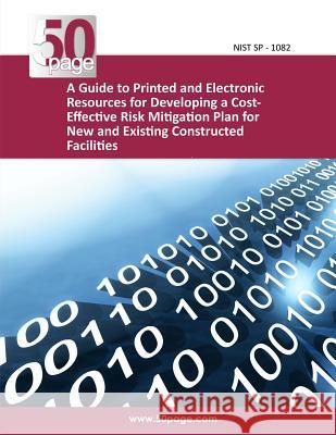A Guide to Printed and Electronic Resources for Developing a Cost- Effective Risk Mitigation Plan for New and Existing Constructed Facilities Nist 9781494446284 Createspace