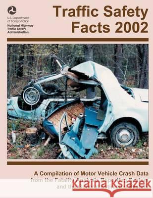 Traffic Safety Facts 2002: A Compilation of Motor Vehicle Crash Data from the Fatality Analysis Reporting System and the General Estimates System U. S. Department of Transportation 9781494446550