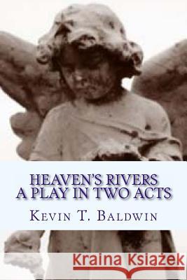 Heaven's Rivers: A Play in Two Acts Kevin T. Baldwin 9781494447182 Createspace