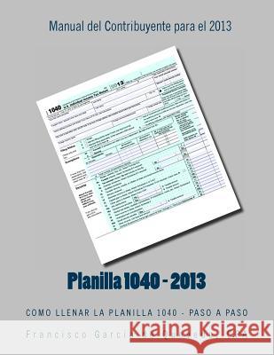 Planilla 1040 - Manual del Contribuyente - 2013: Como Llenar La Planilla 1040 - Paso a Paso Cpa Francisco Garci 9781494448431 Createspace