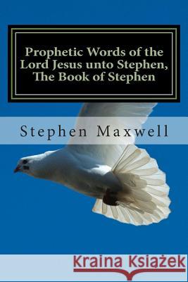 Prophetic Words of the Lord Jesus unto Stephen, The Book of Stephen Maxwell, Stephen C. 9781494449131 Createspace