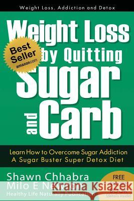 Weight Loss by Quitting Sugar and Carb - Learn How to Overcome Sugar Addiction: A Sugar Buster Super Detox Diet Shawn Chhabra Milo E. Newton 9781494449285 Createspace