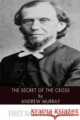 The Secret of the Cross Andrew Murray 9781494451394 Createspace