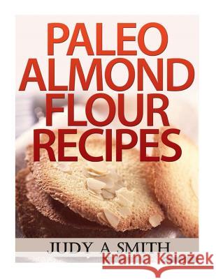 Paleo Almond Flour Recipes Judy a. Smith 9781494451899 Createspace