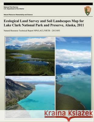 Ecological Land Survey and Soil Landscapes Map for Lake Clark National Park and Preserve, Alaska, 2011 National Park Service 9781494454418 Createspace