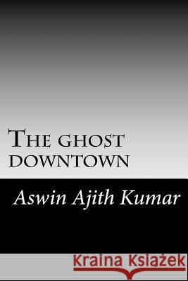 The ghost downtown Kumar, Aswin Ajith 9781494454548