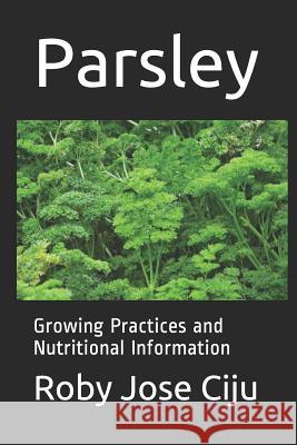 Parsley: Growing Practices and Nutritional Information Roby Jose Ciju 9781494454586 Createspace Independent Publishing Platform