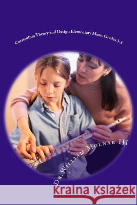 Curriculum Theory and Design Elementary Music Grades 3-5 Dr William Molna 9781494457273 Createspace