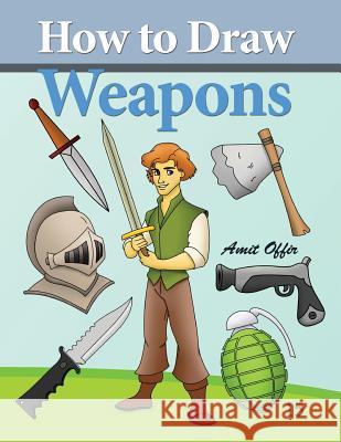 How to Draw Weapons: How to Draw Comics and Cartoon Characters Amit Offir Amit Offir 9781494457433 Createspace