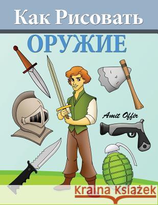 How to Draw Weapons (Russian Edition): Drawing Books for Beginners Amit Offir Amit Offir 9781494458034 Createspace