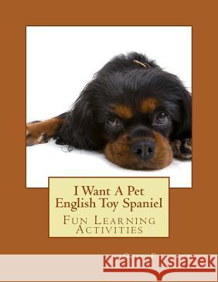 I Want A Pet English Toy Spaniel: Fun Learning Activities Forsyth, Gail 9781494458249 Createspace