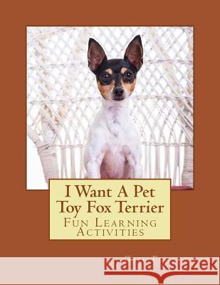 I Want A Pet Toy Fox Terrier: Fun Learning Activities Forsyth, Gail 9781494458348 Createspace