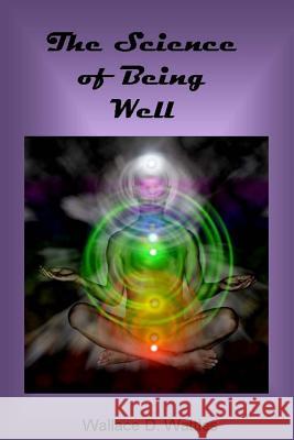 The Science of Being Well Wallace D. Wattles 9781494458621 Createspace